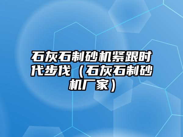 石灰石制砂機緊跟時代步伐（石灰石制砂機廠家）