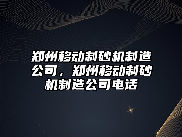 鄭州移動制砂機制造公司，鄭州移動制砂機制造公司電話