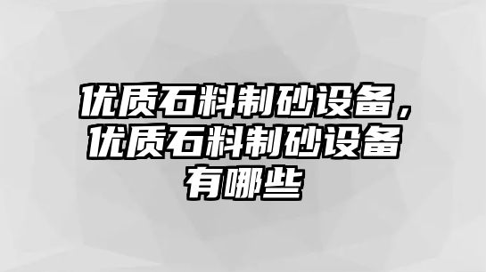 優質石料制砂設備，優質石料制砂設備有哪些