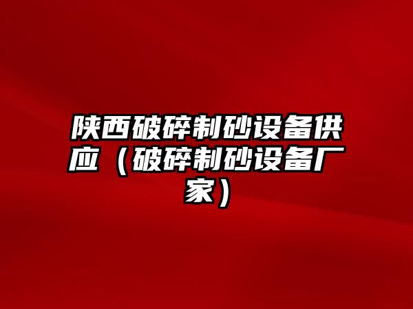 陜西破碎制砂設(shè)備供應(yīng)（破碎制砂設(shè)備廠家）