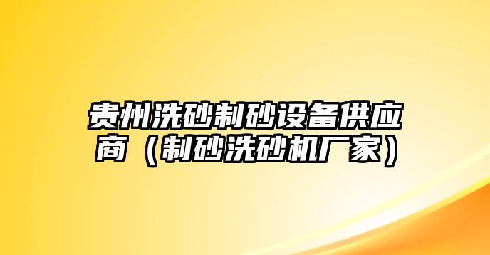 貴州洗砂制砂設備供應商（制砂洗砂機廠家）