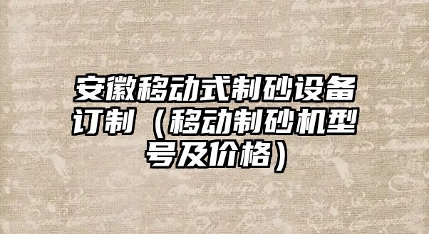 安徽移動式制砂設備訂制（移動制砂機型號及價格）