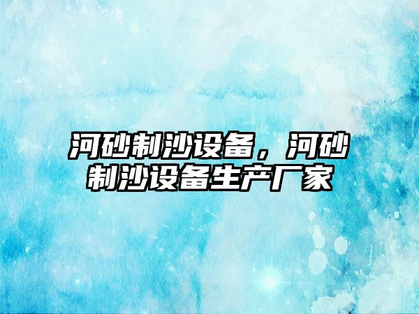 河砂制沙設備，河砂制沙設備生產廠家