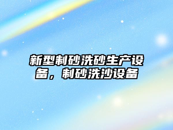 新型制砂洗砂生產設備，制砂洗沙設備