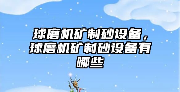 球磨機礦制砂設備，球磨機礦制砂設備有哪些