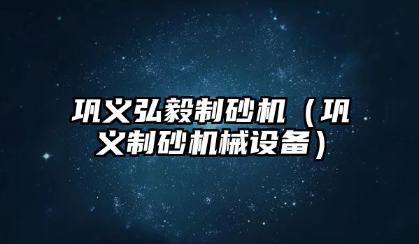 鞏義弘毅制砂機（鞏義制砂機械設備）