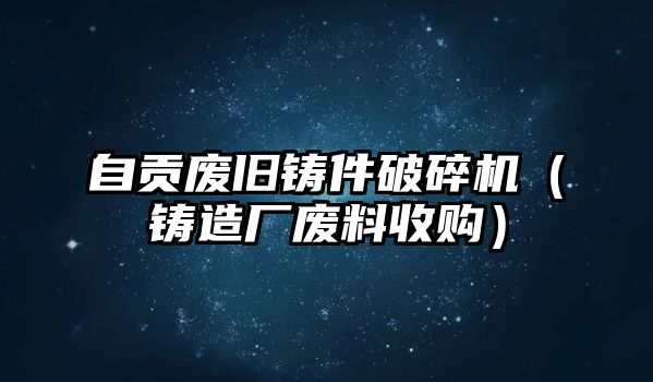 自貢廢舊鑄件破碎機（鑄造廠廢料收購）