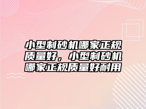 小型制砂機哪家正規質量好，小型制砂機哪家正規質量好耐用