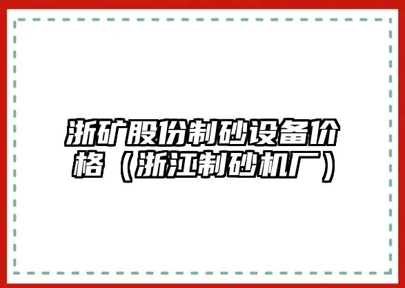 浙礦股份制砂設備價格（浙江制砂機廠）