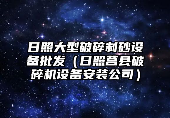 日照大型破碎制砂設備批發（日照莒縣破碎機設備安裝公司）