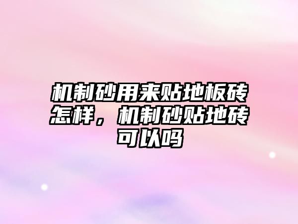 機制砂用來貼地板磚怎樣，機制砂貼地磚可以嗎