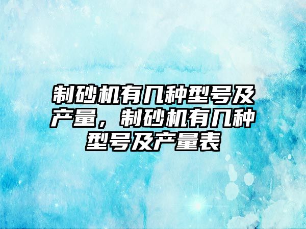 制砂機有幾種型號及產量，制砂機有幾種型號及產量表