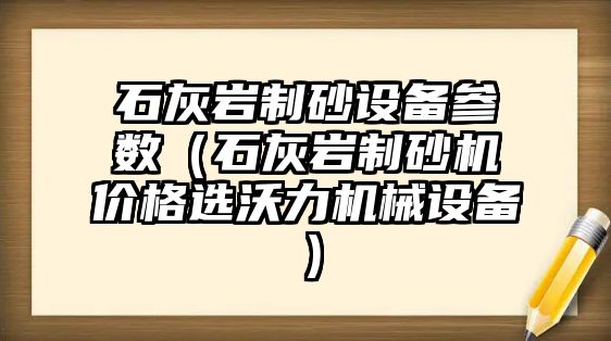 石灰巖制砂設備參數（石灰巖制砂機價格選沃力機械設備）