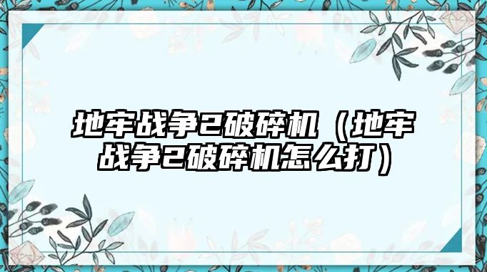 地牢戰爭2破碎機（地牢戰爭2破碎機怎么打）