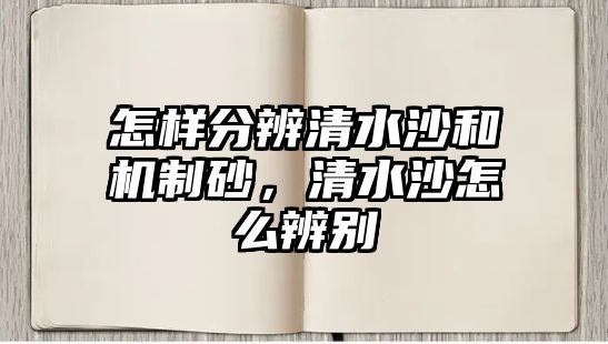 怎樣分辨清水沙和機(jī)制砂，清水沙怎么辨別