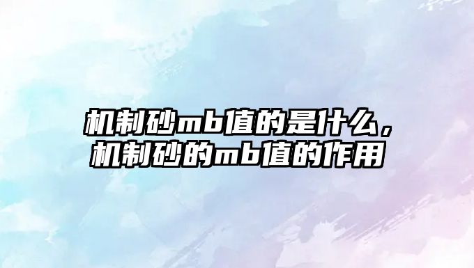 機制砂mb值的是什么，機制砂的mb值的作用