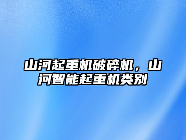 山河起重機(jī)破碎機(jī)，山河智能起重機(jī)類別