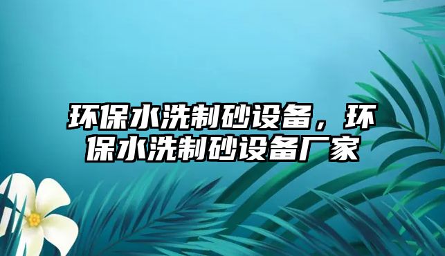 環(huán)保水洗制砂設(shè)備，環(huán)保水洗制砂設(shè)備廠家