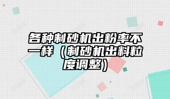 各種制砂機(jī)出粉率不一樣（制砂機(jī)出料粒度調(diào)整）