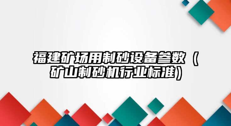 福建礦場用制砂設備參數（礦山制砂機行業標準）