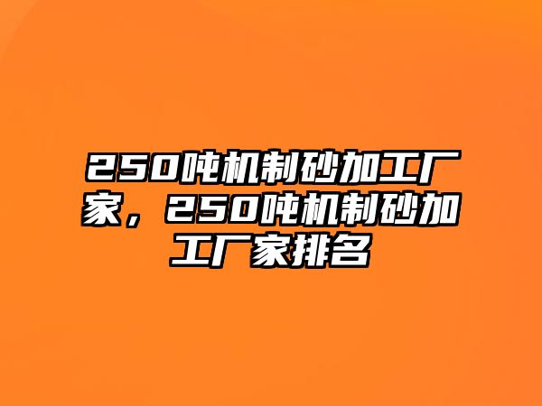 250噸機制砂加工廠家，250噸機制砂加工廠家排名