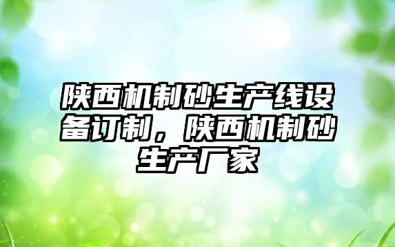 陜西機制砂生產線設備訂制，陜西機制砂生產廠家