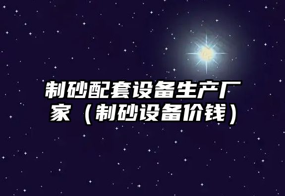 制砂配套設備生產廠家（制砂設備價錢）