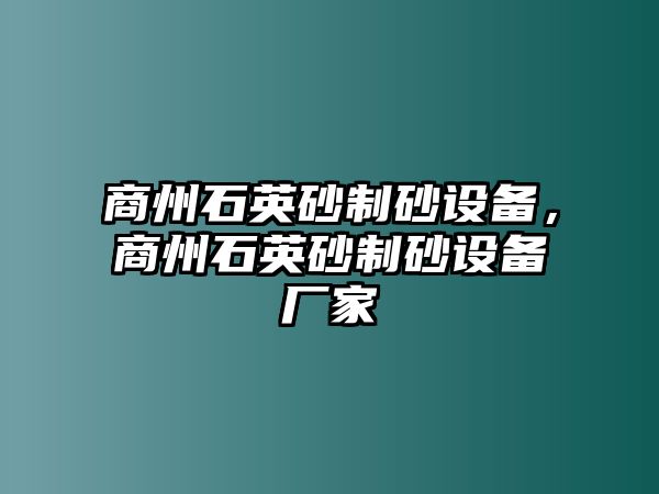 商州石英砂制砂設(shè)備，商州石英砂制砂設(shè)備廠家