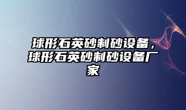 球形石英砂制砂設備，球形石英砂制砂設備廠家