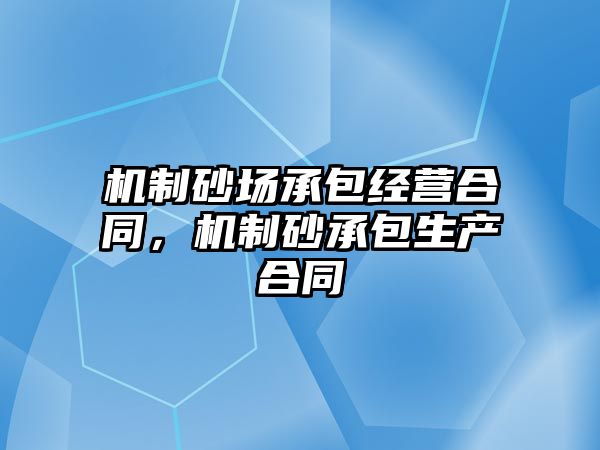 機制砂場承包經營合同，機制砂承包生產合同