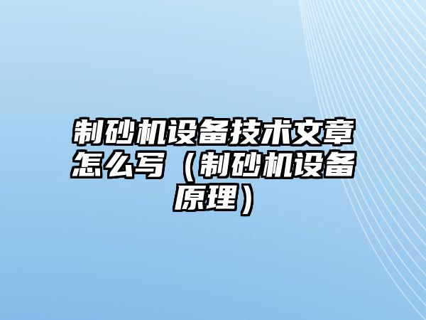 制砂機設備技術文章怎么寫（制砂機設備原理）