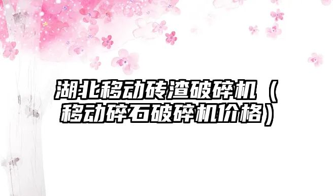 湖北移動磚渣破碎機（移動碎石破碎機價格）