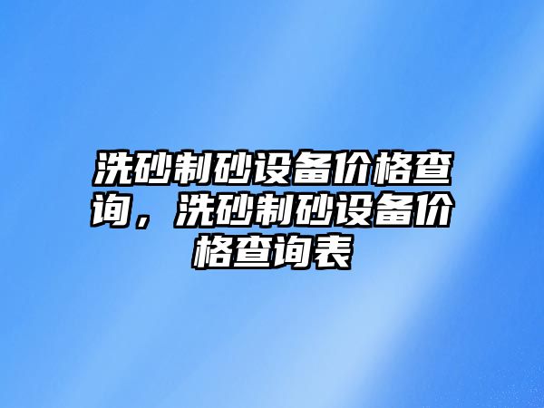 洗砂制砂設備價格查詢，洗砂制砂設備價格查詢表