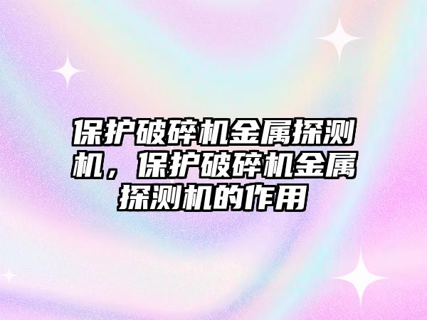 保護破碎機金屬探測機，保護破碎機金屬探測機的作用