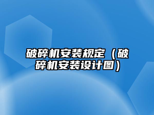 破碎機安裝規定（破碎機安裝設計圖）