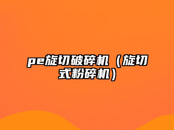 pe旋切破碎機（旋切式粉碎機）