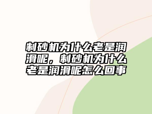 制砂機為什么老是潤滑呢，制砂機為什么老是潤滑呢怎么回事