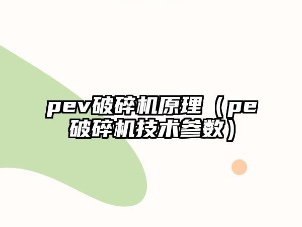 pev破碎機原理（pe破碎機技術參數(shù)）