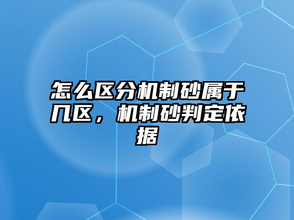 怎么區分機制砂屬于幾區，機制砂判定依據