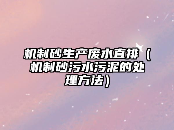 機制砂生產廢水直排（機制砂污水污泥的處理方法）