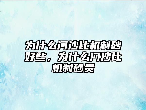 為什么河沙比機制砂好些，為什么河沙比機制砂貴