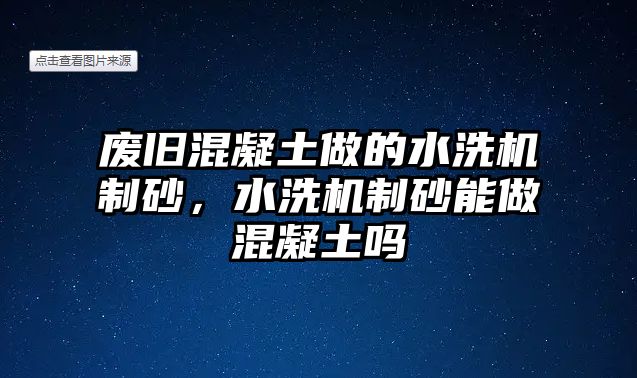 廢舊混凝土做的水洗機制砂，水洗機制砂能做混凝土嗎