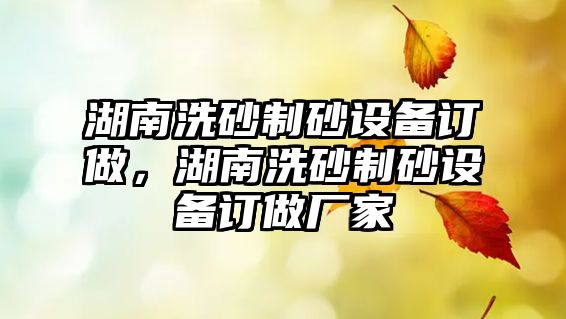 湖南洗砂制砂設備訂做，湖南洗砂制砂設備訂做廠家