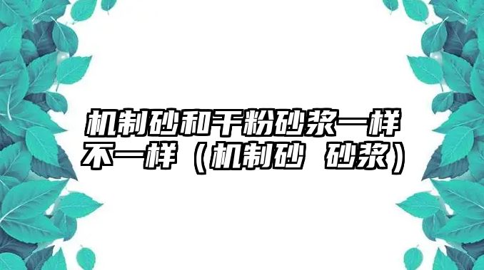 機制砂和干粉砂漿一樣不一樣（機制砂 砂漿）