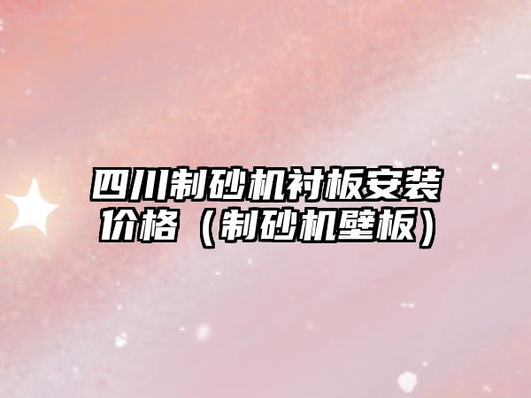 四川制砂機襯板安裝價格（制砂機壁板）