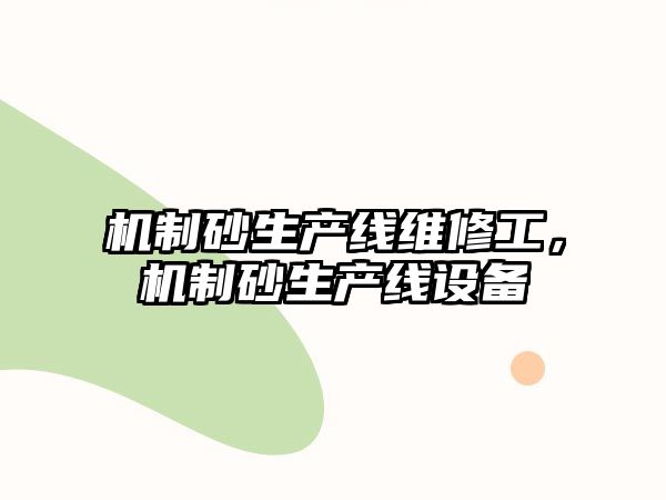 機制砂生產(chǎn)線維修工，機制砂生產(chǎn)線設備