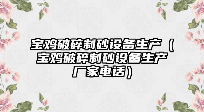 寶雞破碎制砂設備生產（寶雞破碎制砂設備生產廠家電話）