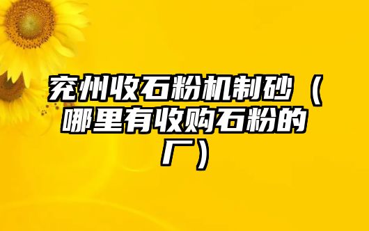 兗州收石粉機制砂（哪里有收購石粉的廠）