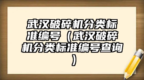 武漢破碎機分類標(biāo)準(zhǔn)編號（武漢破碎機分類標(biāo)準(zhǔn)編號查詢）