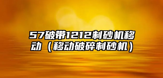 57破帶1212制砂機移動（移動破碎制砂機）